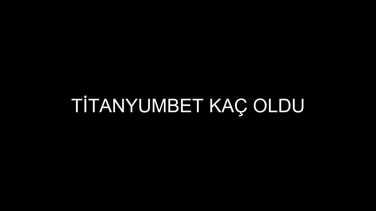 Titanyumbet Kaç Oldu